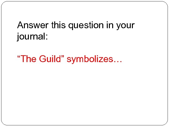 Answer this question in your journal: “The Guild” symbolizes… 