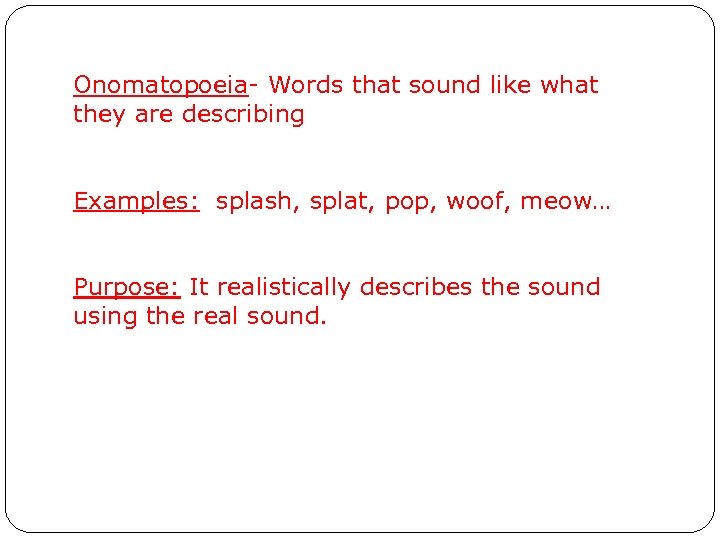 Onomatopoeia- Words that sound like what they are describing Examples: splash, splat, pop, woof,