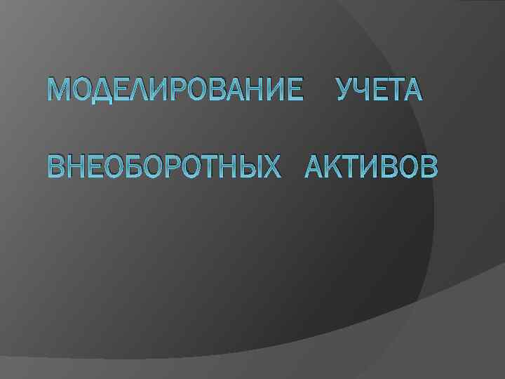 МОДЕЛИРОВАНИЕ УЧЕТА ВНЕОБОРОТНЫХ АКТИВОВ 