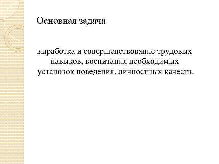 Основная задача выработка и совершенствование трудовых навыков, воспитания необходимых установок поведения, личностных качеств. 