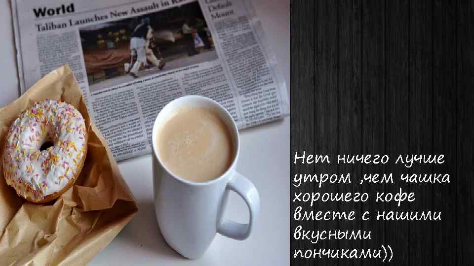 Нет ничего лучше утром , чем чашка хорошего кофе вместе с нашими вкусными пончиками))