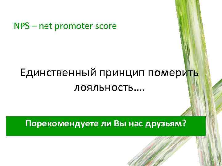 NPS – net promoter score Единственный принцип померить лояльность…. Порекомендуете ли Вы нас друзьям?