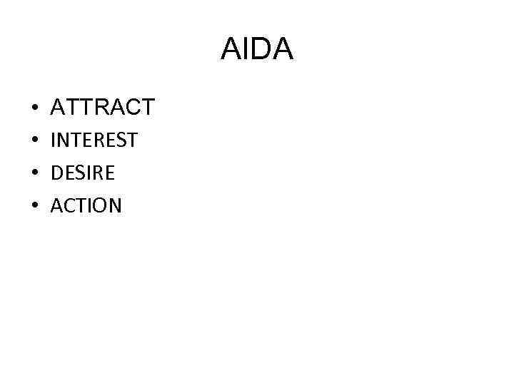 AIDA • • ATTRACT INTEREST DESIRE ACTION 