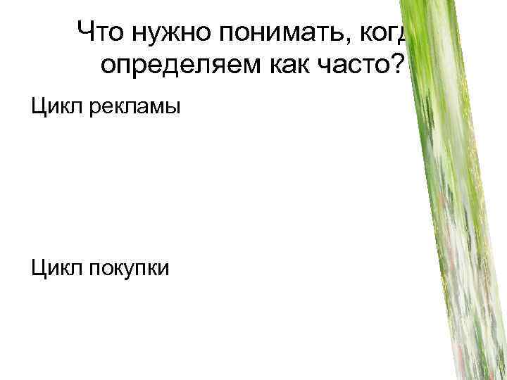 Что нужно понимать, когда определяем как часто? Цикл рекламы Цикл покупки 