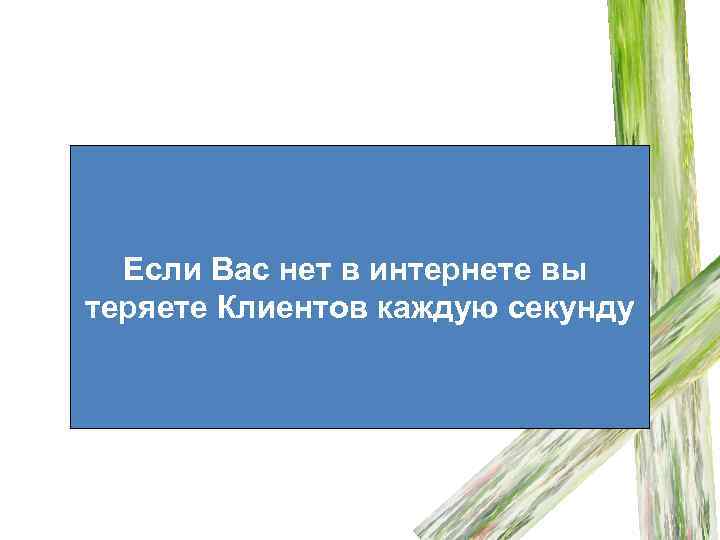Если Вас нет в интернете вы теряете Клиентов каждую секунду 