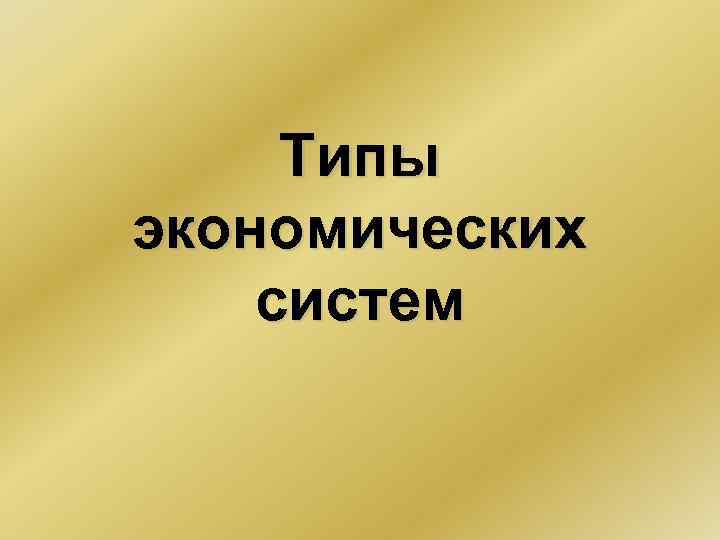 Презентация типы экономических систем 10 класс обществознание. Типы экономических систем презентация 10 класс экономика.