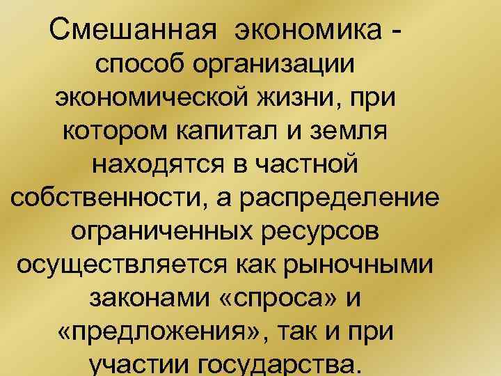Смешанная экономика способ организации экономической жизни, при котором капитал и земля находятся в частной