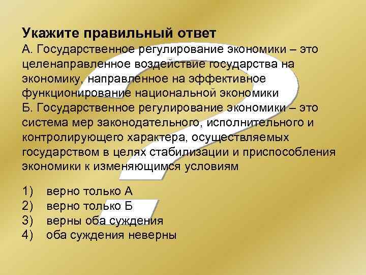 Укажите правильный ответ А. Государственное регулирование экономики – это целенаправленное воздействие государства на экономику,