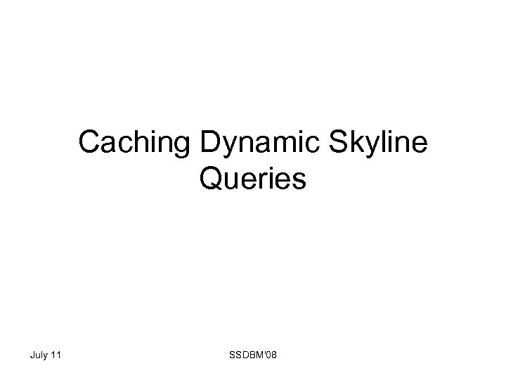 Caching Dynamic Skyline Queries July 11 SSDBM'08 