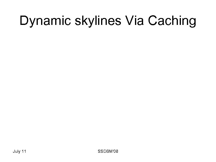 Dynamic skylines Via Caching July 11 SSDBM'08 