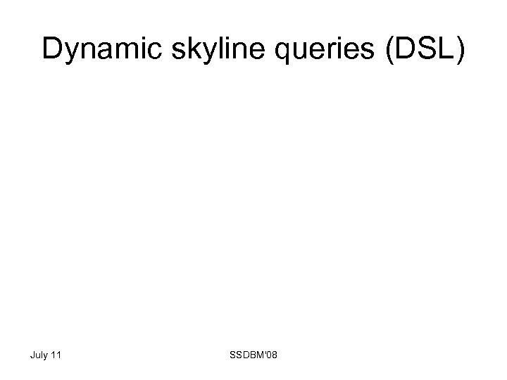 Dynamic skyline queries (DSL) July 11 SSDBM'08 