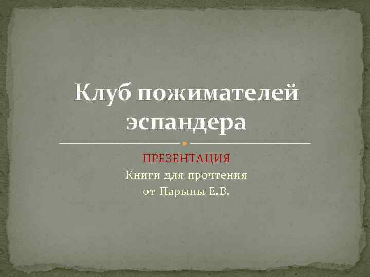 Клуб пожимателей эспандера ПРЕЗЕНТАЦИЯ Книги для прочтения от Парыпы Е. В. 