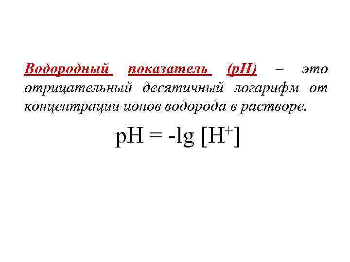 Водородный показатель (р. Н) – это отрицательный десятичный логарифм от концентрации ионов водорода в