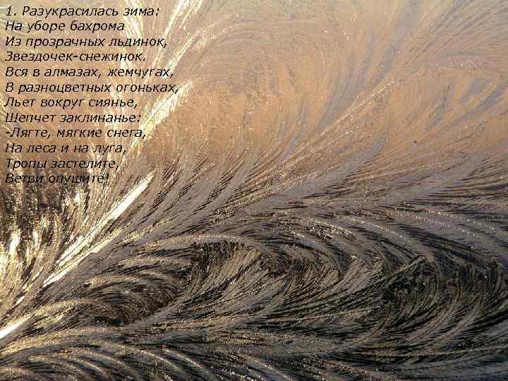 1. Разукрасилась зима: На уборе бахрома Из прозрачных льдинок, Звездочек-снежинок. Вся в алмазах, жемчугах,