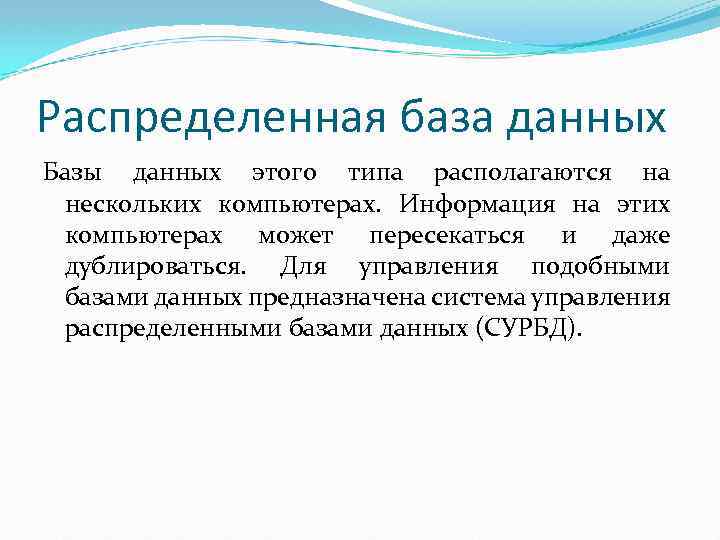 Распределенная база данных Базы данных этого типа располагаются на нескольких компьютерах. Информация на этих