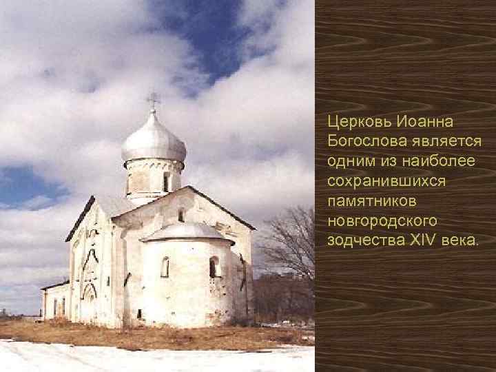 Церковь Иоанна Богослова является одним из наиболее сохранившихся памятников новгородского зодчества XIV века. 