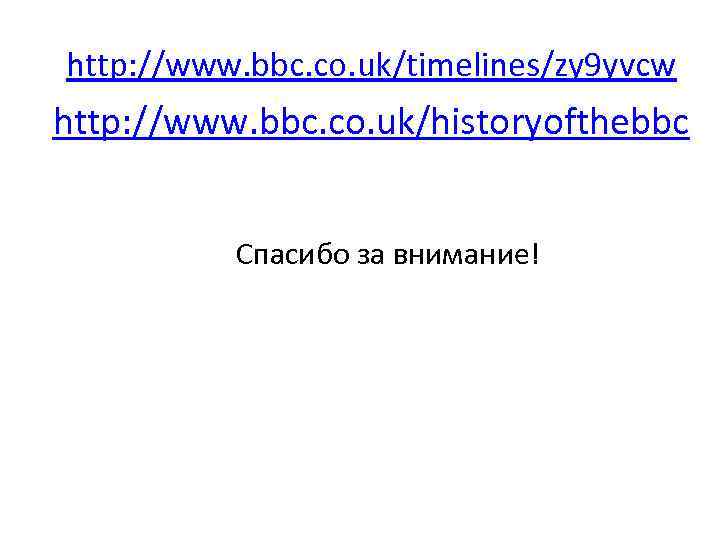 http: //www. bbc. co. uk/timelines/zy 9 yvcw http: //www. bbc. co. uk/historyofthebbc Спасибо за