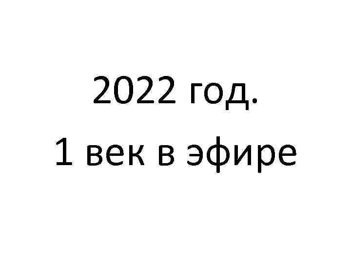 2022 год. 1 век в эфире 