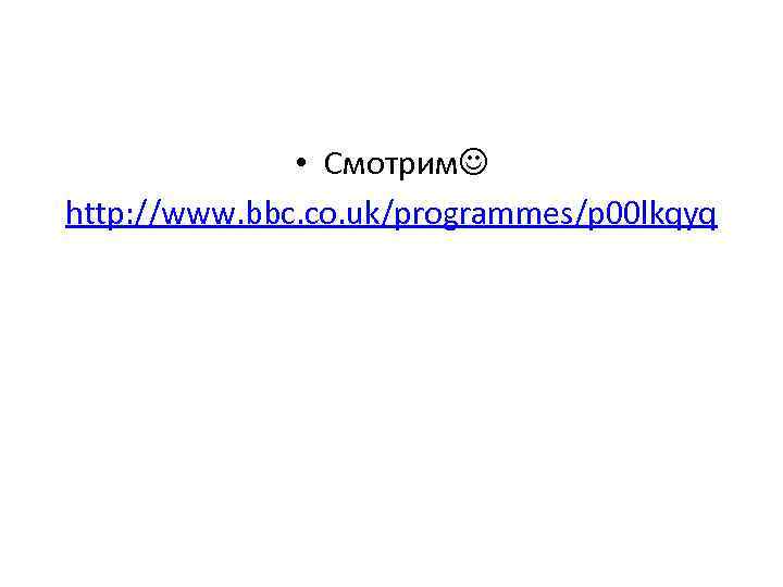 • Смотрим http: //www. bbc. co. uk/programmes/p 00 lkqyq 