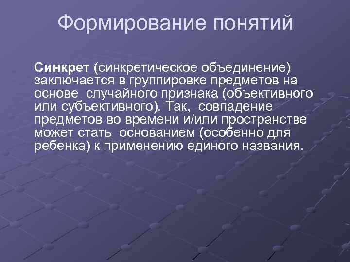 Формирование понятий Синкрет (синкретическое объединение) заключается в группировке предметов на основе случайного признака (объективного