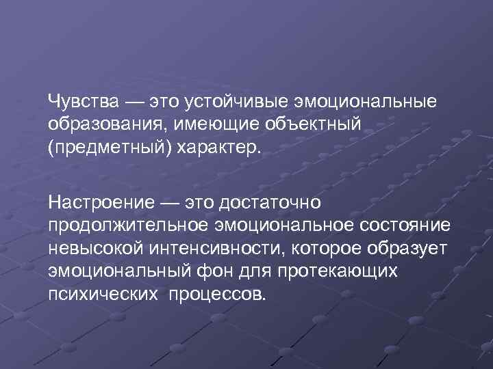 Чувства — это устойчивые эмоциональные образования, имеющие объектный (предметный) характер. Настроение — это достаточно