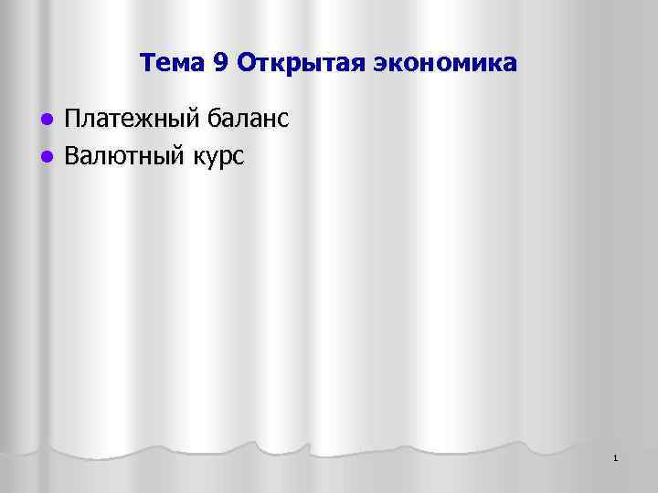 Тема 9 Открытая экономика Платежный баланс l Валютный курс l 1 