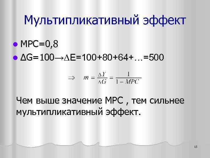 Мультипликативный эффект l MPC=0, 8 l ∆G=100→∆E=100+80+64+…=500 Чем выше значение МРС , тем сильнее