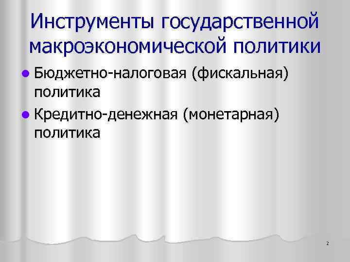 Инструменты государственной макроэкономической политики l Бюджетно-налоговая (фискальная) политика l Кредитно-денежная (монетарная) политика 2 