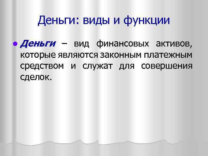 Деньги: виды и функции l Деньги – вид финансовых активов, которые являются законным платежным