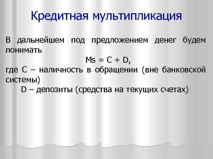 Кредитная мультипликация В дальнейшем под предложением денег будем понимать Мs = C + D,