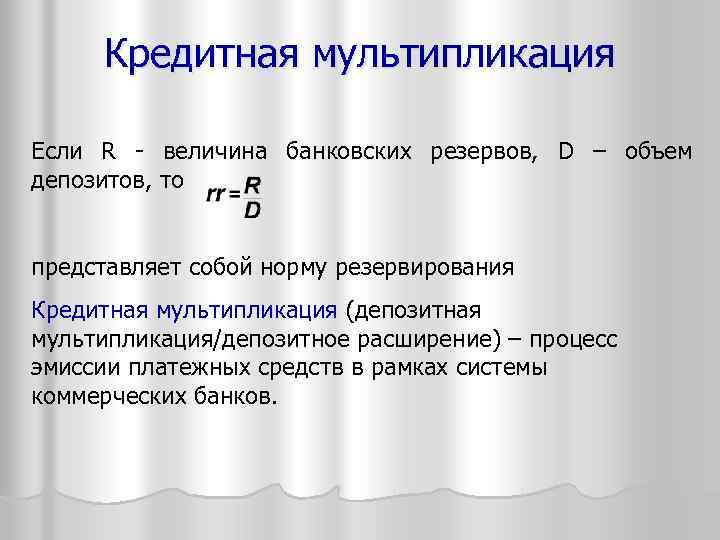 Кредитная мультипликация Если R - величина банковских резервов, D – объем депозитов, то представляет