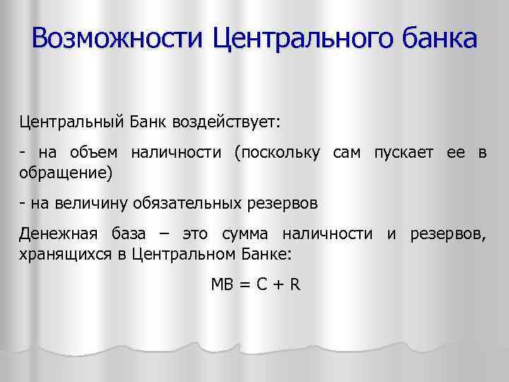 Возможности Центрального банка Центральный Банк воздействует: - на объем наличности (поскольку сам пускает ее