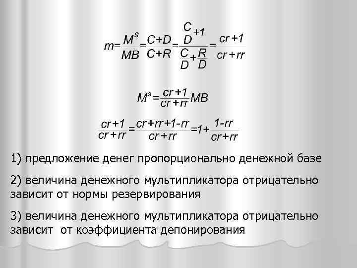 1) предложение денег пропорционально денежной базе 2) величина денежного мультипликатора отрицательно зависит от нормы