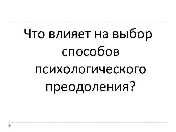 Что влияет на выбор способов психологического преодоления? 