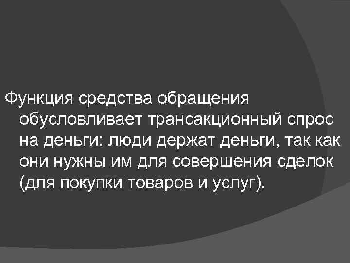 Функция средства обращения обусловливает трансакционный спрос на деньги: люди держат деньги, так как они