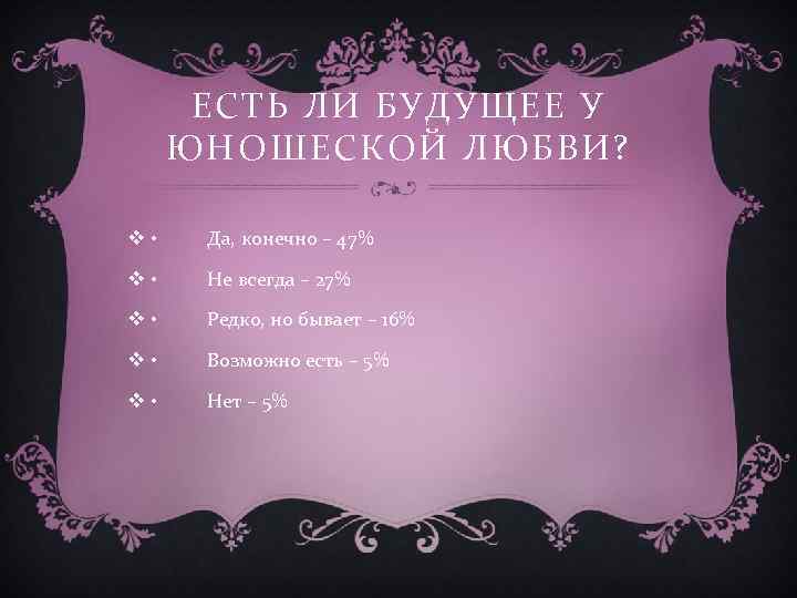 ЕСТЬ ЛИ БУДУЩЕЕ У ЮНОШЕСКОЙ ЛЮБВИ? v • Да, конечно – 47% v •