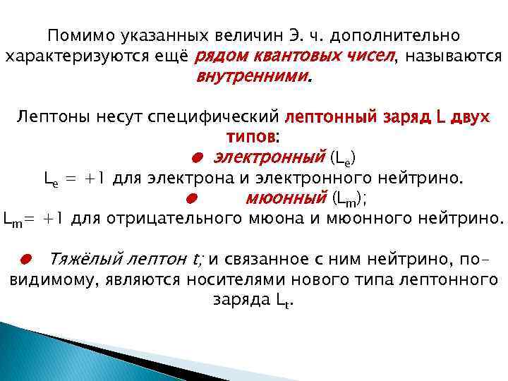 Помимо указанных величин Э. ч. дополнительно характеризуются ещё рядом квантовых чисел, называются внутренними. Лептоны