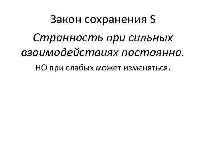 Закон сохранения S Странность при сильных взаимодействиях постоянна. НО при слабых может изменяться. 