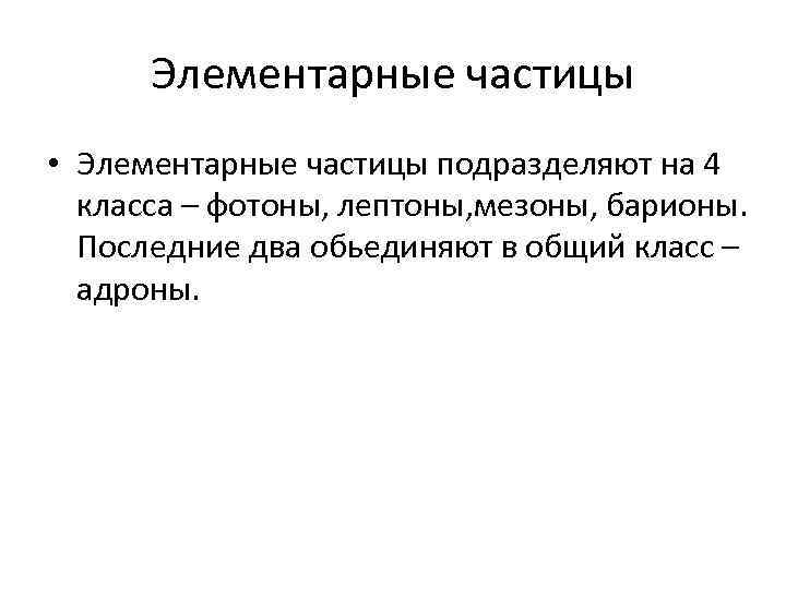 Элементарные частицы • Элементарные частицы подразделяют на 4 класса – фотоны, лептоны, мезоны, барионы.
