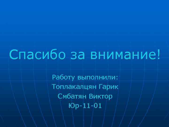 Спасибо за внимание! Работу выполнили: Топлакалцян Гарик Смбатян Виктор Юр-11 -01 