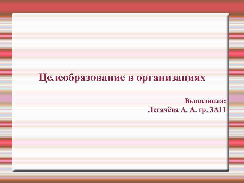Целеобразование в организациях Выполнила: Легачёва А. А. гр. 3 А 11 