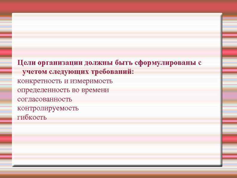 Цели организации должны быть сформулированы с учетом следующих требований: конкретность и измеримость определенность во