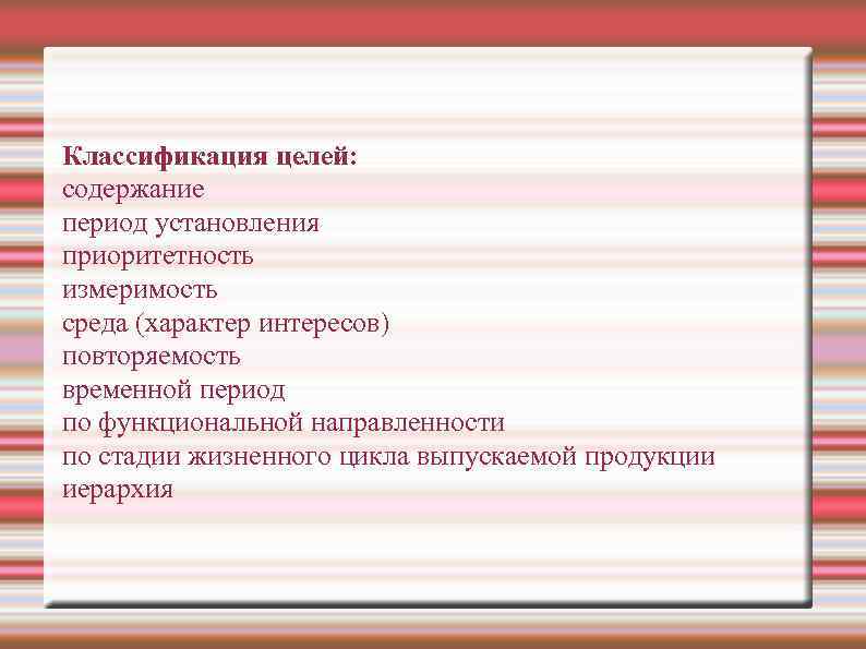 Классификация целей: содержание период установления приоритетность измеримость среда (характер интересов) повторяемость временной период по