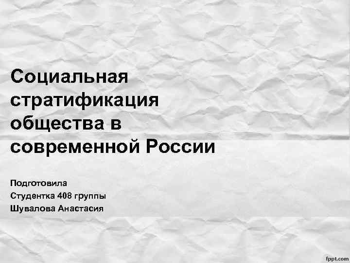 Социальная стратификация общества в современной России Подготовила Студентка 408 группы Шувалова Анастасия 