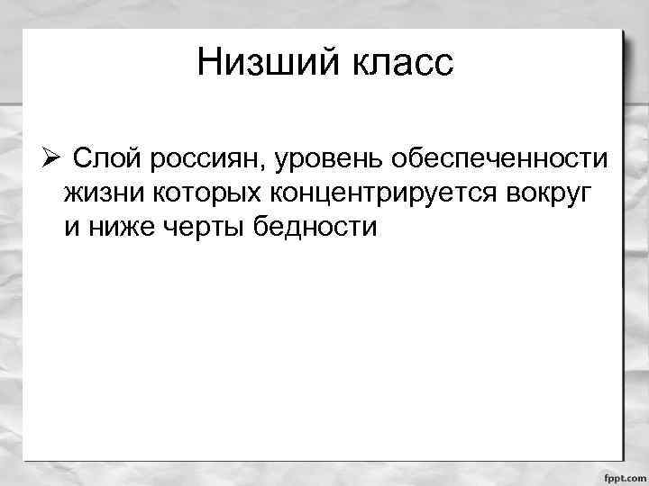 Низший класс Ø Слой россиян, уровень обеспеченности жизни которых концентрируется вокруг и ниже черты