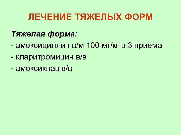 ЛЕЧЕНИЕ ТЯЖЕЛЫХ ФОРМ Тяжелая форма: - амоксициллин в/м 100 мг/кг в 3 приема -