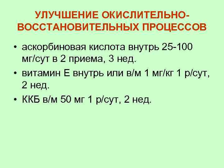 УЛУЧШЕНИЕ ОКИСЛИТЕЛЬНОВОССТАНОВИТЕЛЬНЫХ ПРОЦЕССОВ • аскорбиновая кислота внутрь 25 -100 мг/сут в 2 приема, 3