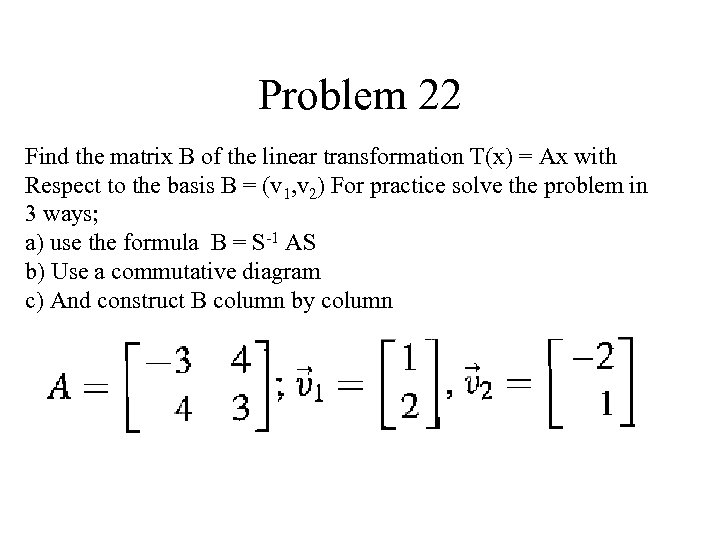 Problem 22 Find the matrix B of the linear transformation T(x) = Ax with
