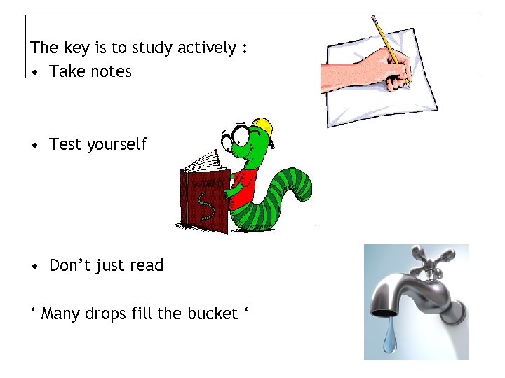 The key is to study actively : • Take notes • Test yourself •