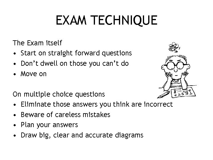 EXAM TECHNIQUE The Exam itself • Start on straight forward questions • Don’t dwell